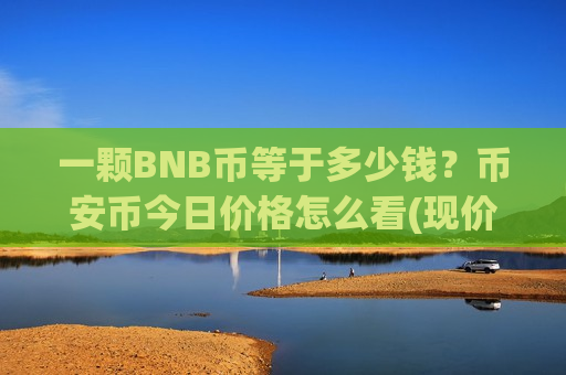 一颗BNB币等于多少钱?币安币今日价格怎么看(现价5259.54元)-第1张图片-币圈网 一颗BNB币等于多少钱?币安币今日价格怎么看(现价5259.54元)-第1张图片-币圈网