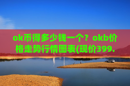 ok币得多少钱一个?okb价格走势行情图表(现价399.38元)-第1张图片-币圈网 ok币得多少钱一个?okb价格走势行情图表(现价399.38元)-第1张图片-币圈网