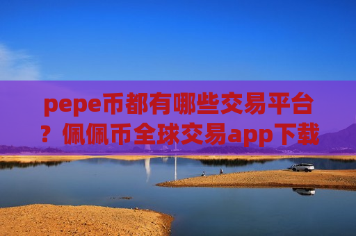 pepe币都有哪些交易平台？佩佩币全球交易app下载排行表-第1张图片-币圈网