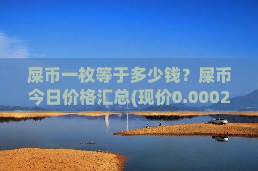 屎币一枚等于多少钱?屎币今日价格汇总(现价0.00022947元)-第1张图片-币圈网 屎币一枚等于多少钱?屎币今日价格汇总(现价0.00022947元)-第1张图片-币圈网