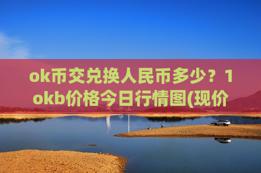 ok币交兑换人民币多少?1okb价格今日行情图(现价399.463元)-第1张图片-币圈网 ok币交兑换人民币多少?1okb价格今日行情图(现价399.463元)-第1张图片-币圈网