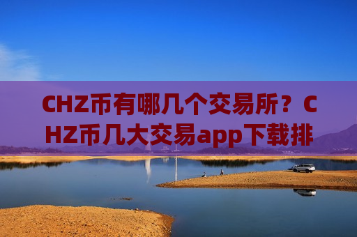 CHZ币有哪几个交易所?CHZ币几大交易app下载排名-第1张图片-币圈网 CHZ币有哪几个交易所?CHZ币几大交易app下载排名-第1张图片-币圈网