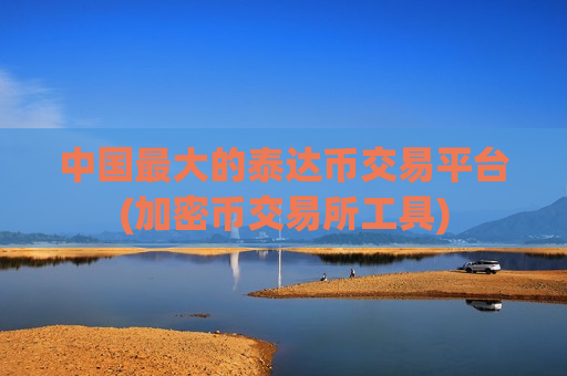 中国最大的泰达币交易平台(加密币交易所工具)-第1张图片-币圈网