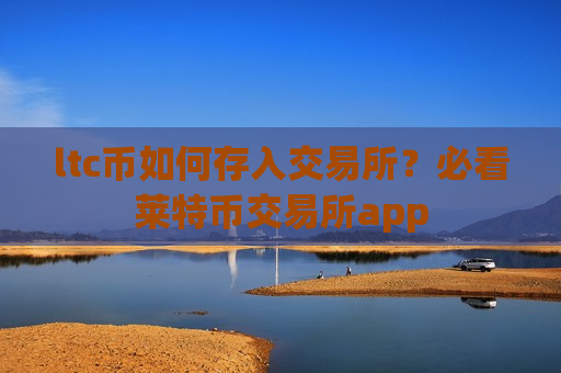 ltc币如何存入交易所?必看莱特币交易所app-第1张图片-币圈网 ltc币如何存入交易所?必看莱特币交易所app-第1张图片-币圈网