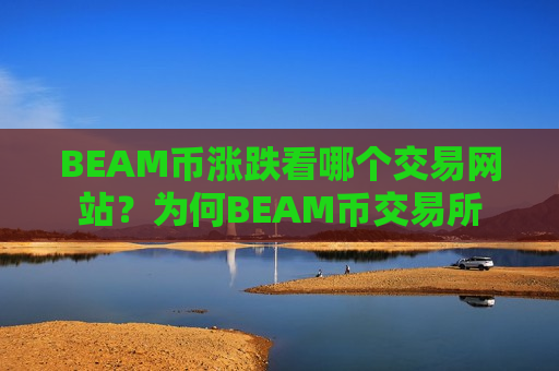 BEAM币涨跌看哪个交易网站?为何BEAM币交易所-第1张图片-币圈网 BEAM币涨跌看哪个交易网站?为何BEAM币交易所-第1张图片-币圈网