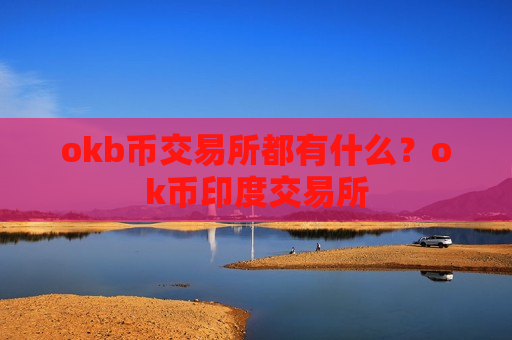 okb币交易所都有什么?ok币印度交易所-第1张图片-币圈网 okb币交易所都有什么?ok币印度交易所-第1张图片-币圈网