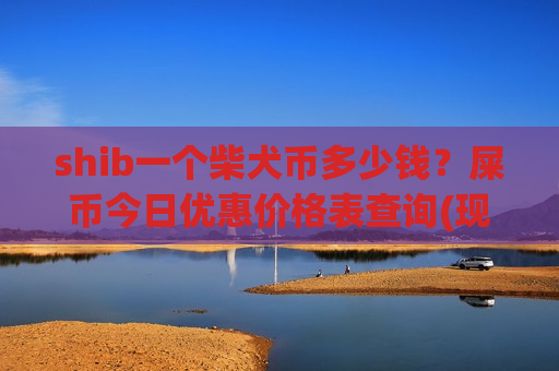 shib一个柴犬币多少钱?屎币今日优惠价格表查询(现价0.00020488元)-第1张图片-币圈网 shib一个柴犬币多少钱?屎币今日优惠价格表查询(现价0.00020488元)-第1张图片-币圈网