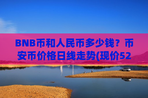 BNB币和人民币多少钱?币安币价格日线走势(现价5265.56元)-第1张图片-币圈网 BNB币和人民币多少钱?币安币价格日线走势(现价5265.56元)-第1张图片-币圈网