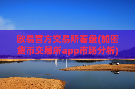 欧易官方交易所看盘(加密货币交易所app市场分析)-第1张图片-币圈网 欧易官方交易所看盘(加密货币交易所app市场分析)-第1张图片-币圈网
