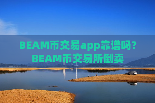 BEAM币交易app靠谱吗?BEAM币交易所倒卖-第1张图片-币圈网 BEAM币交易app靠谱吗?BEAM币交易所倒卖-第1张图片-币圈网
