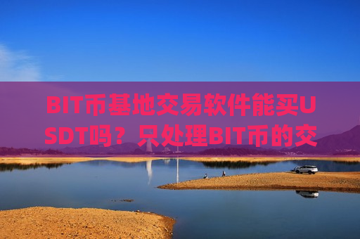 BIT币基地交易软件能买USDT吗?只处理BIT币的交易app下载是-第1张图片-币圈网 BIT币基地交易软件能买USDT吗?只处理BIT币的交易app下载是-第1张图片-币圈网
