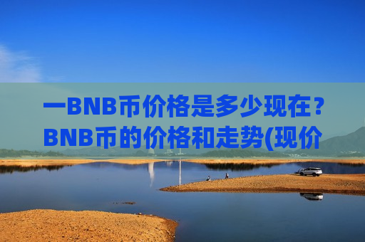 一BNB币价格是多少现在？BNB币的价格和走势(现价5278.23元)-第1张图片-币圈网