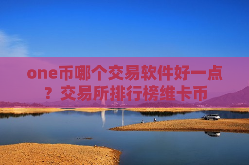 one币哪个交易软件好一点?交易所排行榜维卡币-第1张图片-币圈网 one币哪个交易软件好一点?交易所排行榜维卡币-第1张图片-币圈网