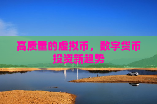 高质量的虚拟币,数字货币投资新趋势-第1张图片-币圈网 高质量的虚拟币,数字货币投资新趋势-第1张图片-币圈网