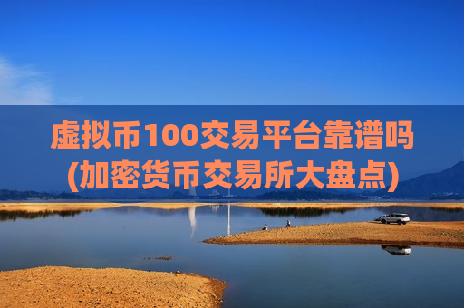虚拟币100交易平台靠谱吗(加密货币交易所大盘点)-第1张图片-币圈网 虚拟币100交易平台靠谱吗(加密货币交易所大盘点)-第1张图片-币圈网