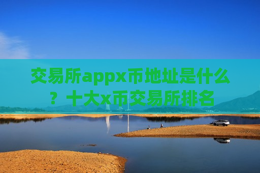 交易所appx币地址是什么?十大x币交易所排名-第1张图片-币圈网 交易所appx币地址是什么?十大x币交易所排名-第1张图片-币圈网
