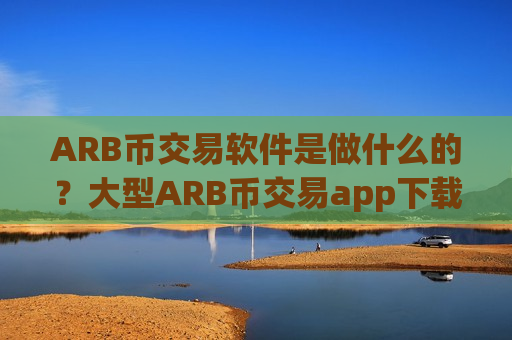 ARB币交易软件是做什么的?大型ARB币交易app下载-第1张图片-币圈网 ARB币交易软件是做什么的?大型ARB币交易app下载-第1张图片-币圈网