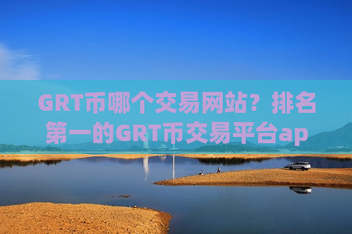 GRT币哪个交易网站？排名第一的GRT币交易平台app-第1张图片-币圈网