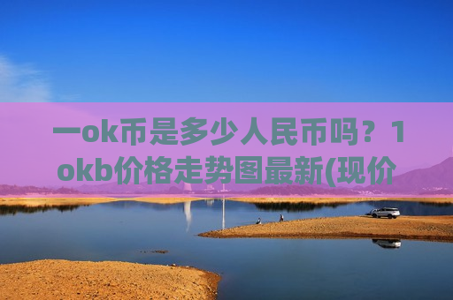 一ok币是多少人民币吗？1okb价格走势图最新(现价399.519元)-第1张图片-币圈网