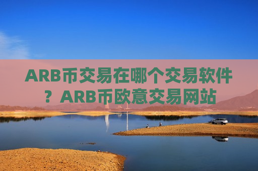ARB币交易在哪个交易软件?ARB币欧意交易网站-第1张图片-币圈网 ARB币交易在哪个交易软件?ARB币欧意交易网站-第1张图片-币圈网