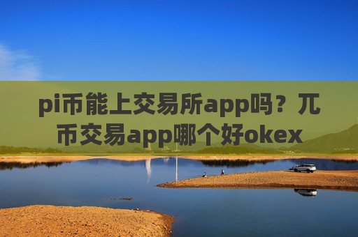 pi币能上交易所app吗?兀币交易app哪个好okex-第1张图片-币圈网 pi币能上交易所app吗?兀币交易app哪个好okex-第1张图片-币圈网