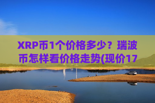 XRP币1个价格多少？瑞波币怎样看价格走势(现价17.6184元)-第1张图片-币圈网