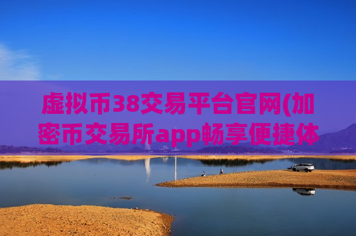 虚拟币38交易平台官网(加密币交易所app畅享便捷体验)-第1张图片-币圈网