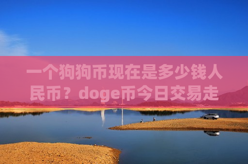 一个狗狗币现在是多少钱人民币?doge币今日交易走势图表(现价2.9391元)-第1张图片-币圈网 一个狗狗币现在是多少钱人民币?doge币今日交易走势图表(现价2.9391元)-第1张图片-币圈网