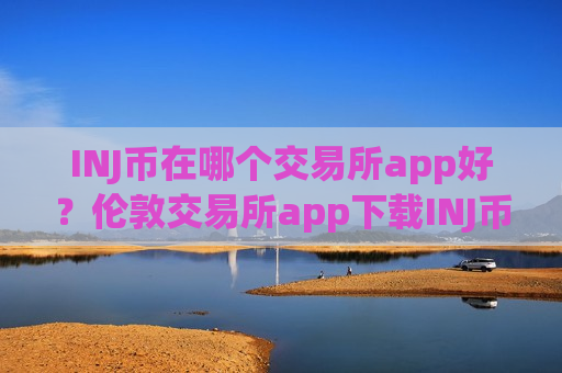 INJ币在哪个交易所app好？伦敦交易所app下载INJ币-第1张图片-币圈网