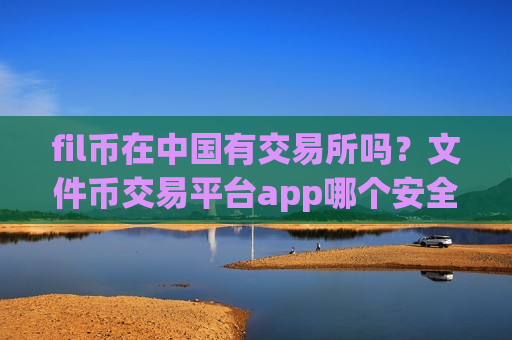 fil币在中国有交易所吗？文件币交易平台app哪个安全-第1张图片-币圈网