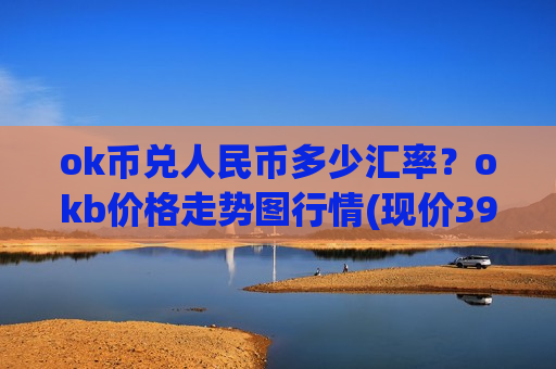 ok币兑人民币多少汇率?okb价格走势图行情(现价399.625元)-第1张图片-币圈网 ok币兑人民币多少汇率?okb价格走势图行情(现价399.625元)-第1张图片-币圈网