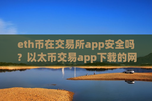 eth币在交易所app安全吗?以太币交易app下载的网址-第1张图片-币圈网 eth币在交易所app安全吗?以太币交易app下载的网址-第1张图片-币圈网