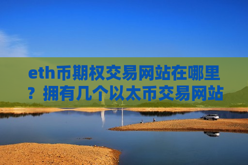 eth币期权交易网站在哪里?拥有几个以太币交易网站-第1张图片-币圈网 eth币期权交易网站在哪里?拥有几个以太币交易网站-第1张图片-币圈网