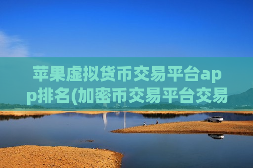 苹果虚拟货币交易平台app排名(加密币交易平台交易快捷)-第1张图片-币圈网