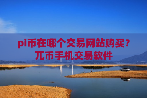 pi币在哪个交易网站购买?兀币手机交易软件-第1张图片-币圈网 pi币在哪个交易网站购买?兀币手机交易软件-第1张图片-币圈网