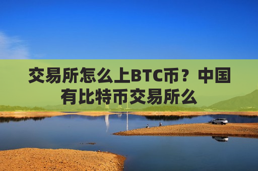 交易所怎么上BTC币?中国有比特币交易所么-第1张图片-币圈网 交易所怎么上BTC币?中国有比特币交易所么-第1张图片-币圈网