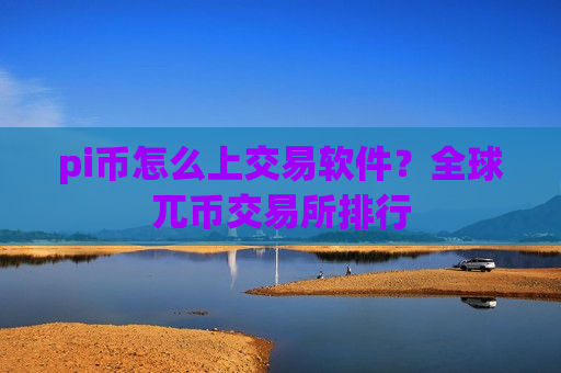 pi币怎么上交易软件?全球兀币交易所排行-第1张图片-币圈网 pi币怎么上交易软件?全球兀币交易所排行-第1张图片-币圈网