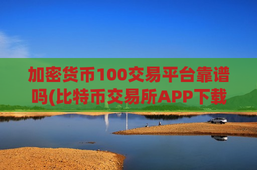 加密货币100交易平台靠谱吗(比特币交易所APP下载指南)-第1张图片-币圈网 加密货币100交易平台靠谱吗(比特币交易所APP下载指南)-第1张图片-币圈网