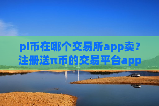 pi币在哪个交易所app卖?注册送π币的交易平台app-第1张图片-币圈网 pi币在哪个交易所app卖?注册送π币的交易平台app-第1张图片-币圈网