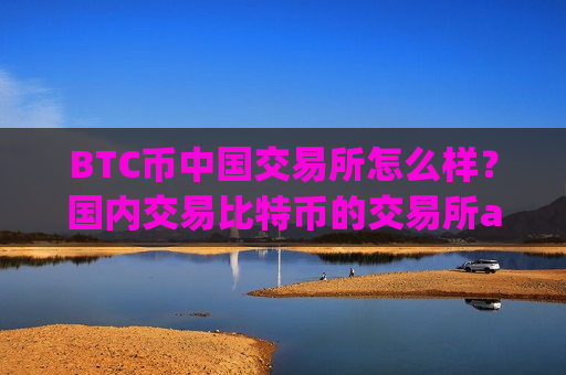 BTC币中国交易所怎么样?国内交易比特币的交易所app-第1张图片-币圈网 BTC币中国交易所怎么样?国内交易比特币的交易所app-第1张图片-币圈网