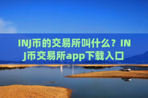 INJ币的交易所叫什么?INJ币交易所app下载入口-第1张图片-币圈网 INJ币的交易所叫什么?INJ币交易所app下载入口-第1张图片-币圈网