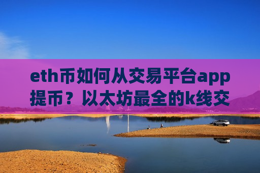 eth币如何从交易平台app提币?以太坊最全的k线交易app-第1张图片-币圈网 eth币如何从交易平台app提币?以太坊最全的k线交易app-第1张图片-币圈网