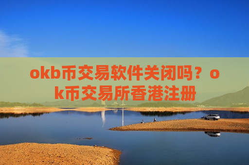 okb币交易软件关闭吗?ok币交易所香港注册-第1张图片-币圈网 okb币交易软件关闭吗?ok币交易所香港注册-第1张图片-币圈网