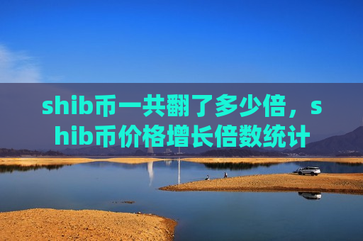 shib币一共翻了多少倍,shib币价格增长倍数统计-第1张图片-币圈网 shib币一共翻了多少倍,shib币价格增长倍数统计-第1张图片-币圈网