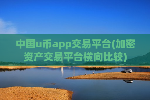 中国u币app交易平台(加密资产交易平台横向比较)-第1张图片-币圈网 中国u币app交易平台(加密资产交易平台横向比较)-第1张图片-币圈网