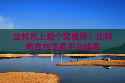 比特币上哪个交易所?比特币合约交易平台排名-第1张图片-币圈网 比特币上哪个交易所?比特币合约交易平台排名-第1张图片-币圈网