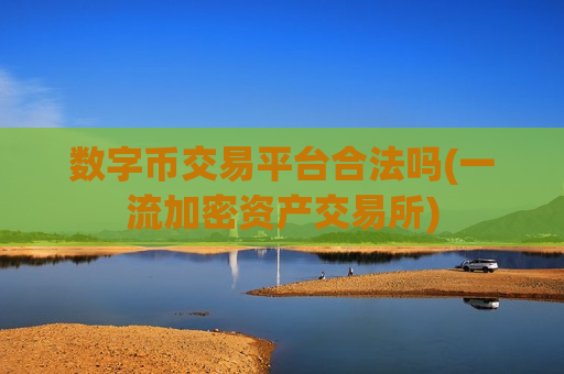 数字币交易平台合法吗(一流加密资产交易所)-第1张图片-币圈网 数字币交易平台合法吗(一流加密资产交易所)-第1张图片-币圈网