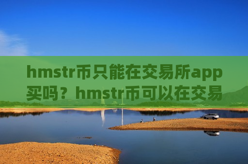 hmstr币只能在交易所app买吗?hmstr币可以在交易平台app之间互转吗-第1张图片-币圈网 hmstr币只能在交易所app买吗?hmstr币可以在交易平台app之间互转吗-第1张图片-币圈网