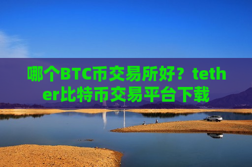 哪个BTC币交易所好?tether比特币交易平台下载-第1张图片-币圈网 哪个BTC币交易所好?tether比特币交易平台下载-第1张图片-币圈网