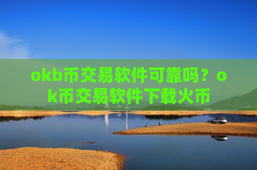 okb币交易软件可靠吗?ok币交易软件下载火币-第1张图片-币圈网 okb币交易软件可靠吗?ok币交易软件下载火币-第1张图片-币圈网